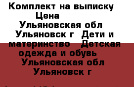 Комплект на выписку › Цена ­ 1 500 - Ульяновская обл., Ульяновск г. Дети и материнство » Детская одежда и обувь   . Ульяновская обл.,Ульяновск г.